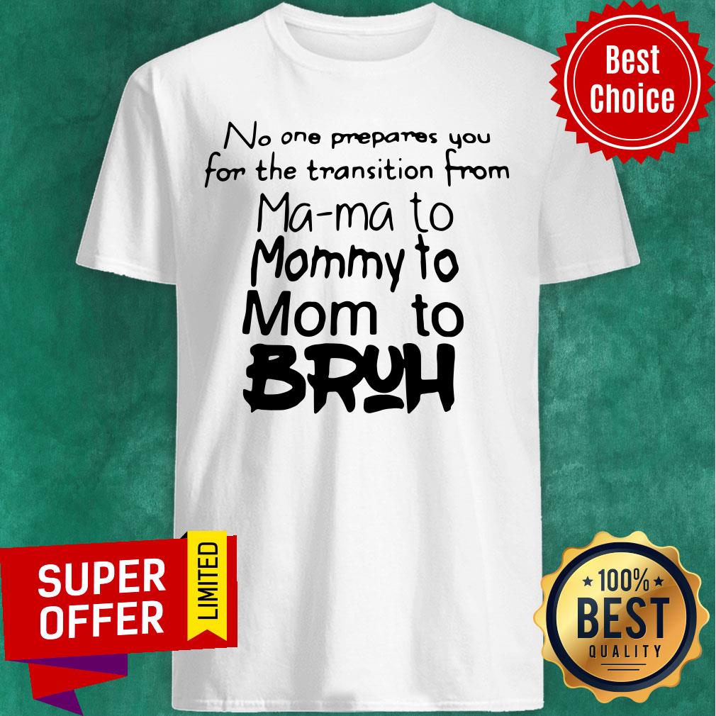 Top No One Prepares You For The Transition From Mama To Mommy To Mom To Bruh Shirt