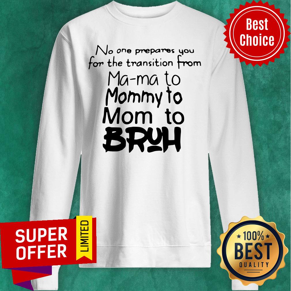 Top No One Prepares You For The Transition From Mama To Mommy To Mom To Bruh Shirt - Image 4