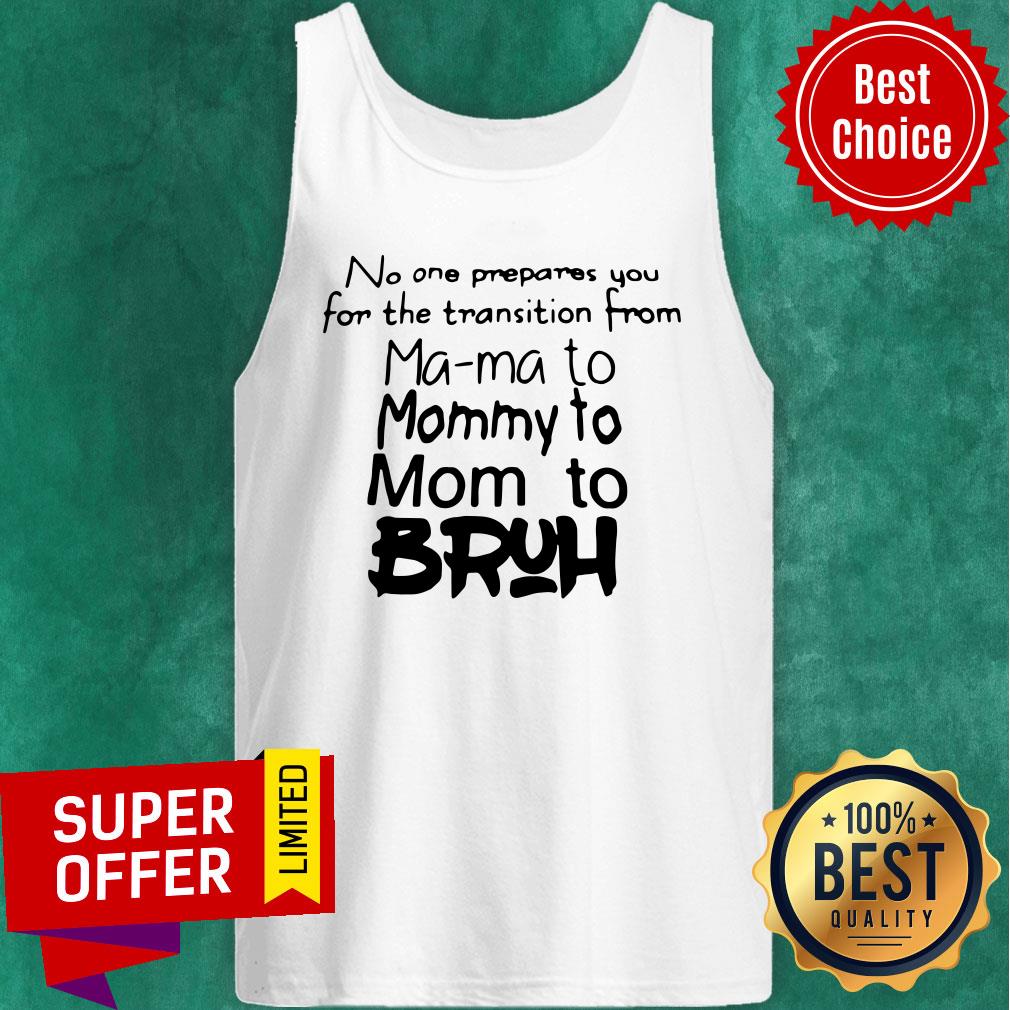 Top No One Prepares You For The Transition From Mama To Mommy To Mom To Bruh Shirt - Image 3