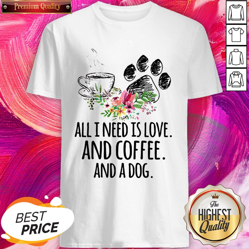 All I Need Is Love And Coffee And A Dog Shirt