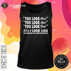 Alternative view of You Look Mean Mad Tired Bitch I Look Like I'm Minding My Own Business Shirt