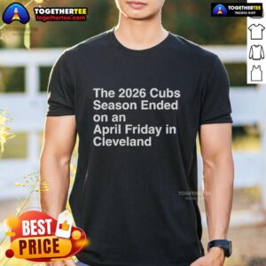 Hot The 2026 Cubs Season Ebded On An April Friday In Cleveland T-Shirt