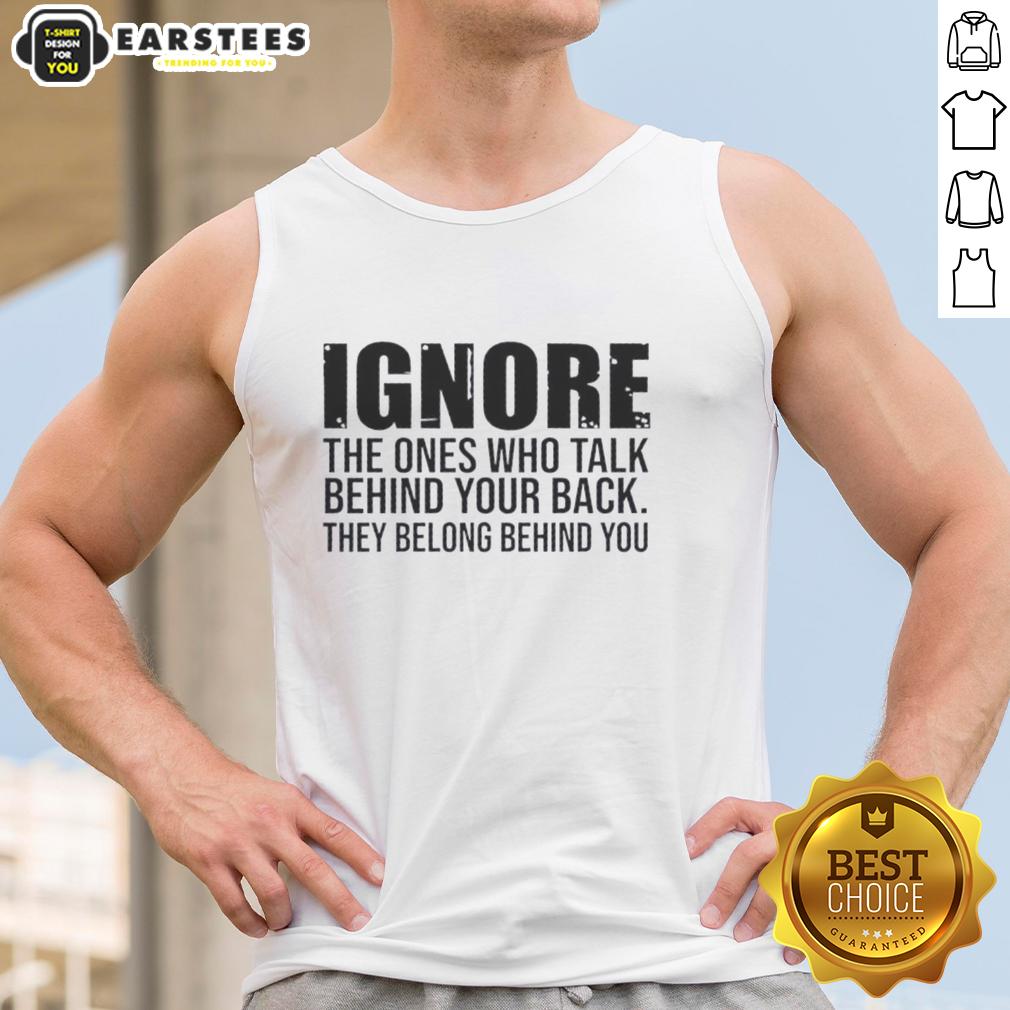 Nice Ignore The Ones Who Talk Behind Your Back They Belong Behind You Quote T-Shirt - Image 4