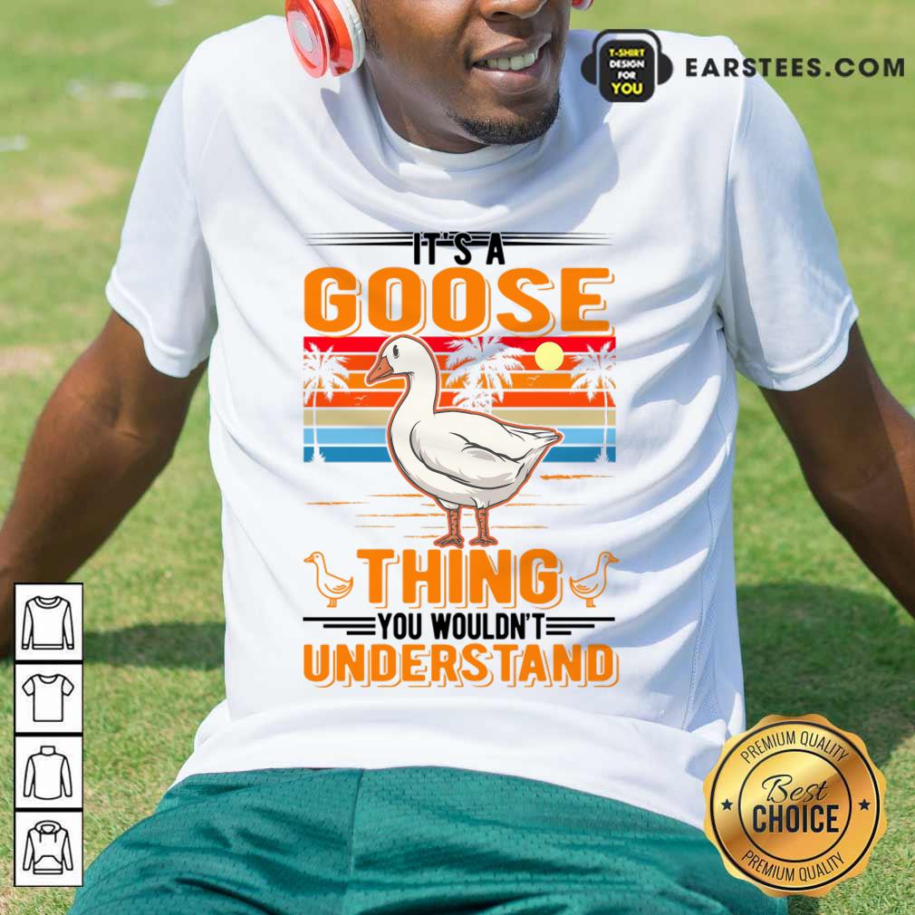 It's A Goose Thing You You Wouldn't Understand Shirt