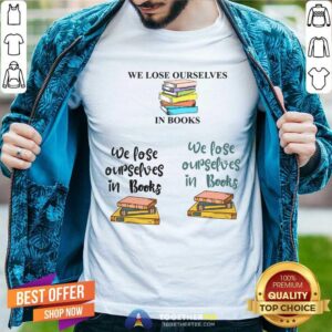 We Lose Ourselves In Books Shirt