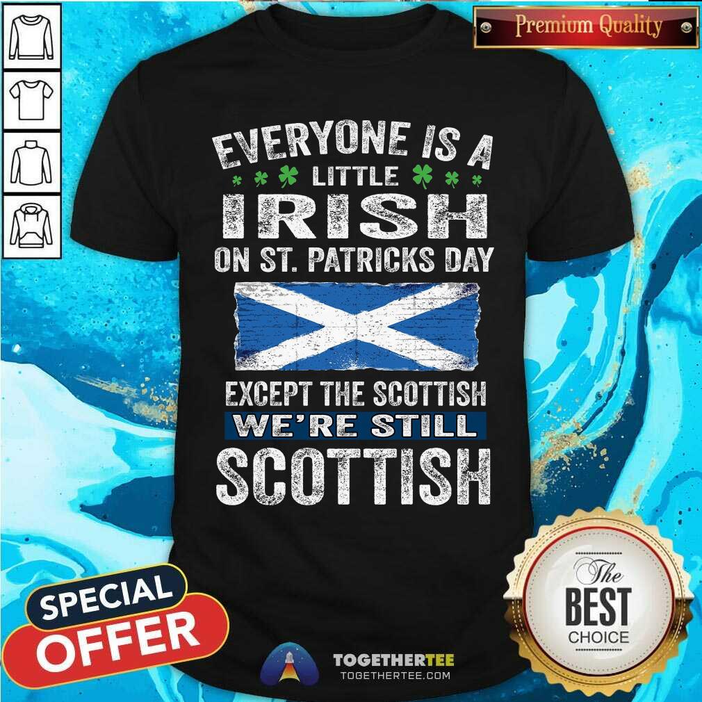 Everyone Is A Little Irish Except The Scottish Shirt
