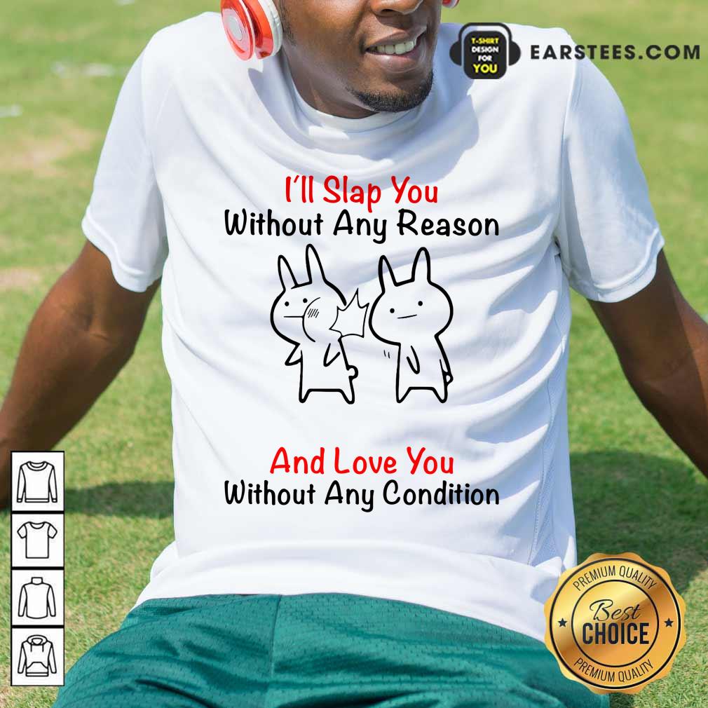 I'll Slap You Without Any Reason And Love You Without Any Condition Shirt
