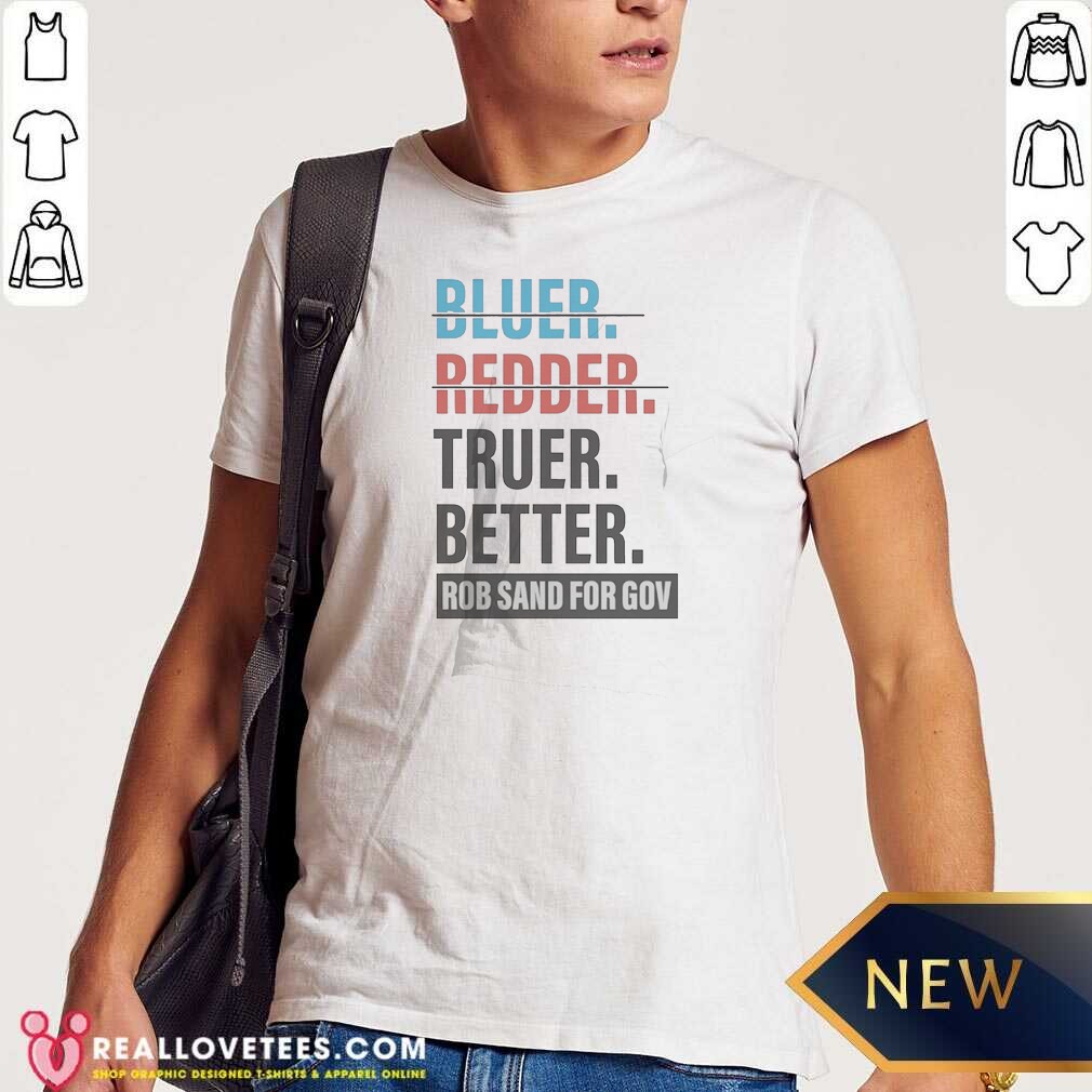 Original Truer Better Rob Sand For Gov Shirt