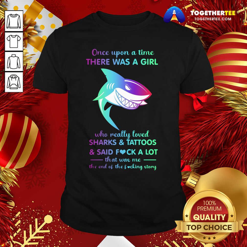 Hot Once Upon A Time There Was A Girl Who Really Loved Sharks Tattoos Said Fuck A Lot That Was Me The End Os The Fucking Story Shirt