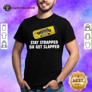 Official Twisted Tea Hard Iced Tea Original Stay Strapped Or Get Clapped Shirt