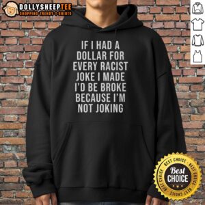 Alternative view of Good If I Had A Dollar For Very Racist Joke I Made T-Shirt