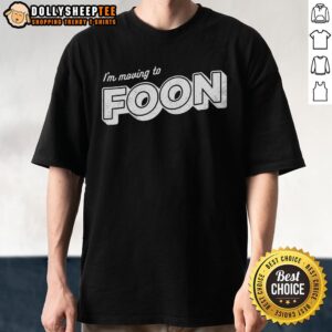 Good I'm Moving To Foon T-Shirt