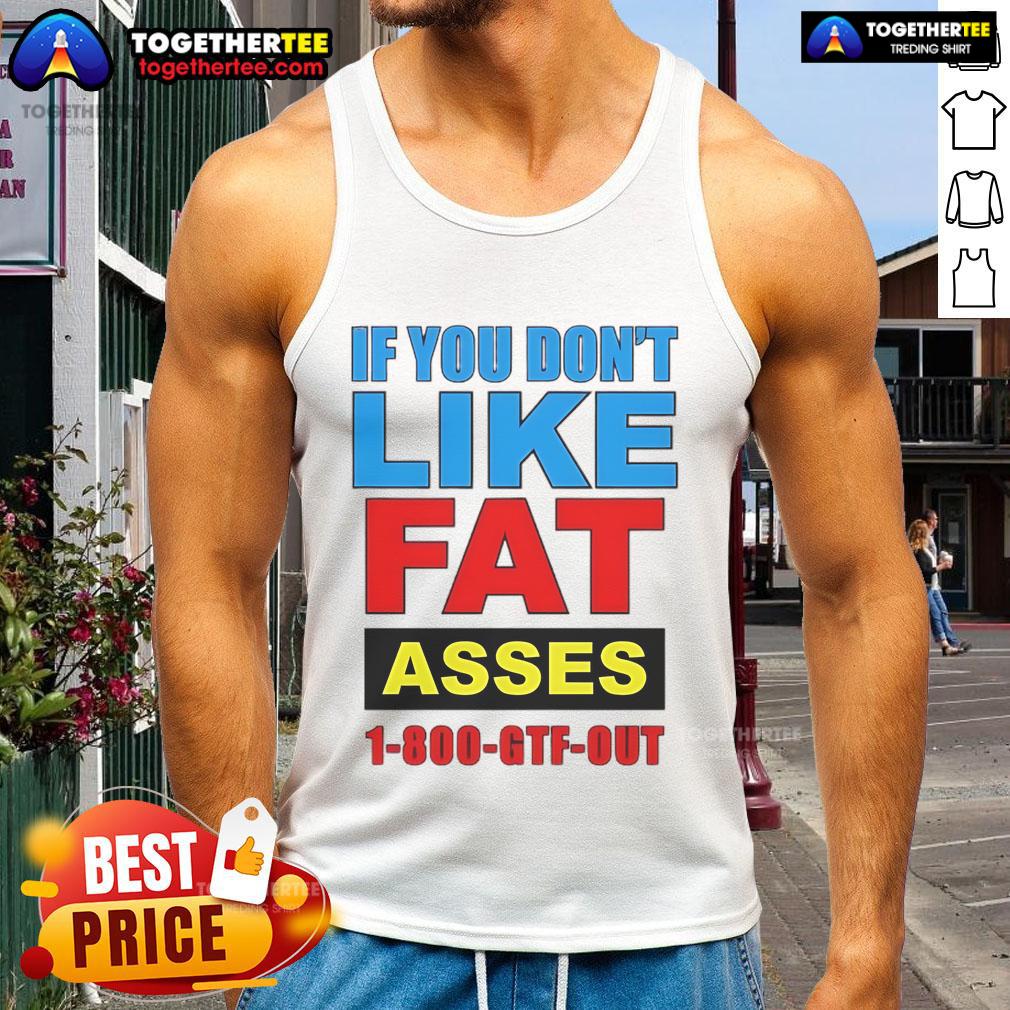 Top If You Don't Like Fat Asses 1-800-GTF-Out T-Shirt - Image 4