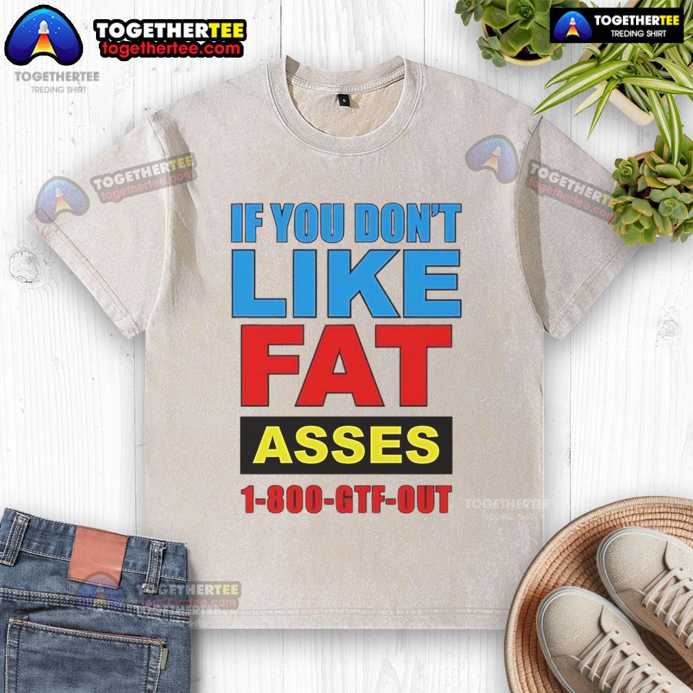 Top If You Don't Like Fat Asses 1-800-GTF-Out T-Shirt - Image 6