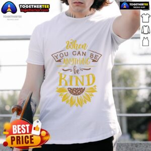 Happy When You Can Be Anything Be Kind Sunflower T-Shirt
