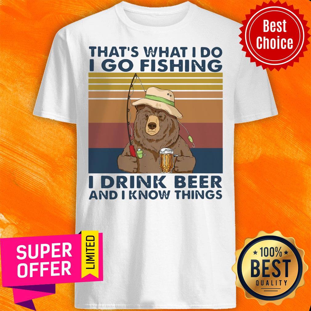 Bear That'S What I Do I Go Fishing I Drink Beer And I Know Things Vintage Shirt