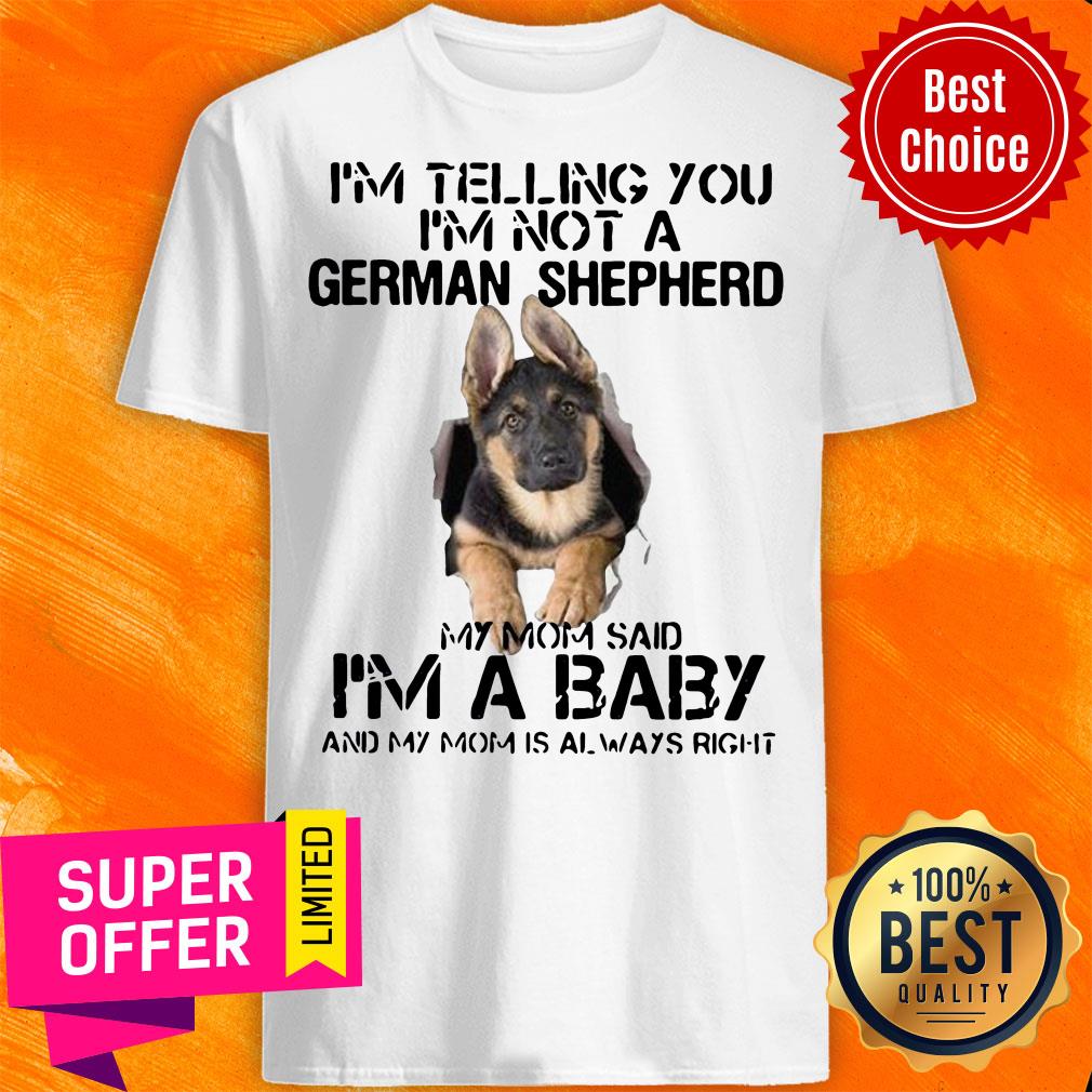 I’m Telling You I’m Not German Shepherd My Mom Said I’m A Baby And My Mom Is Always Right Shirt
