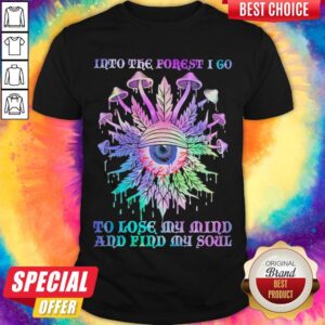 Mushroom Into The Forest I Go To Lose My Mind And Find My Soul Shirt