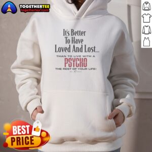Alternative view of Top Its Better To Have Loved And Lost Than To Live With A Psycho Big Dogs Shirt