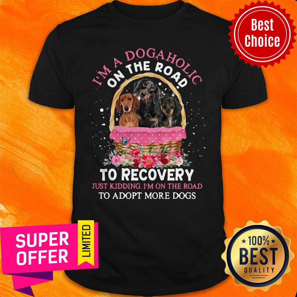 Dachshund Lovers Dogaholic Road To Recovery Just Kidding I'm On The Road Adopt More Dogs Shirt