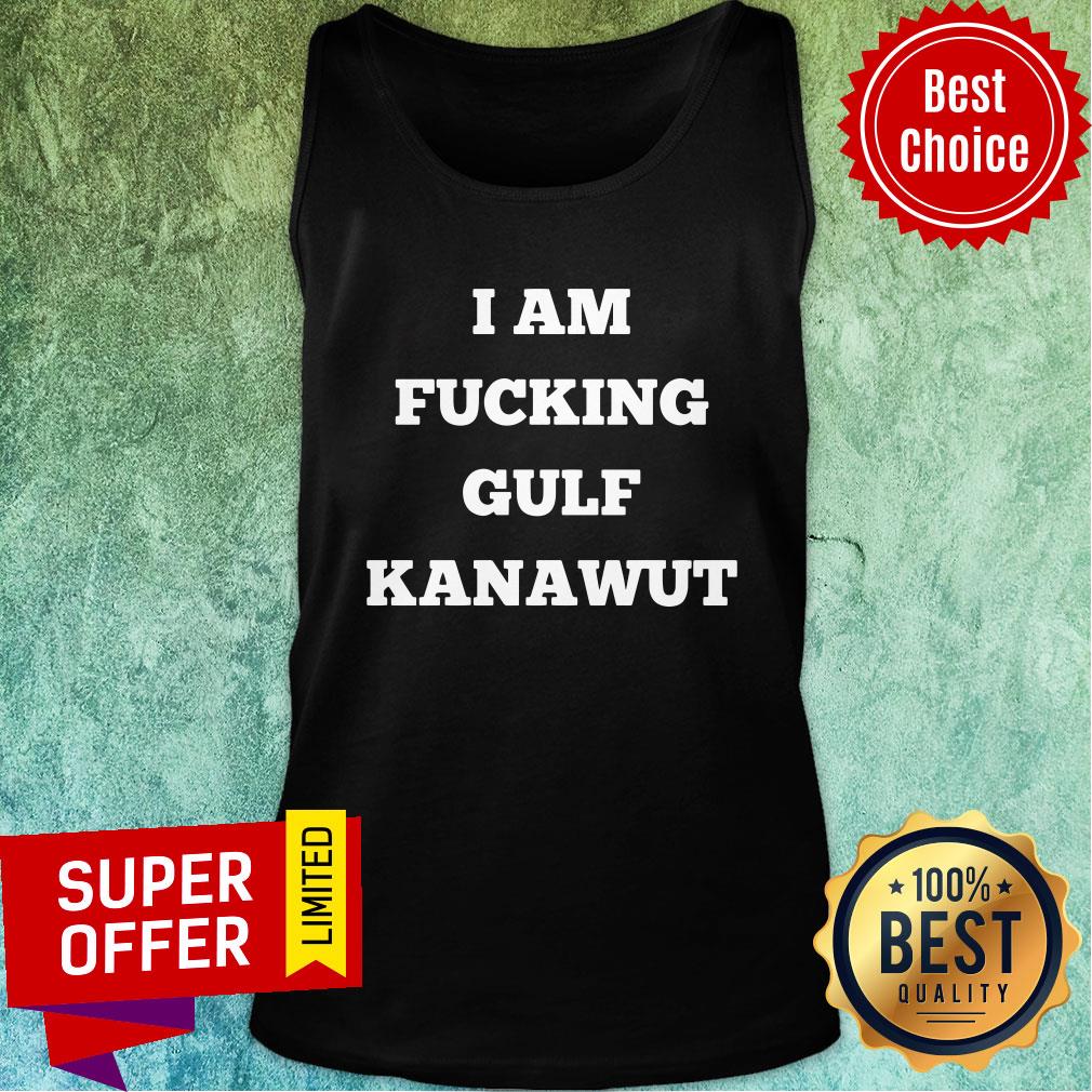 Funny I Am Fucking Gilf Kanawut Shirt - Image 4