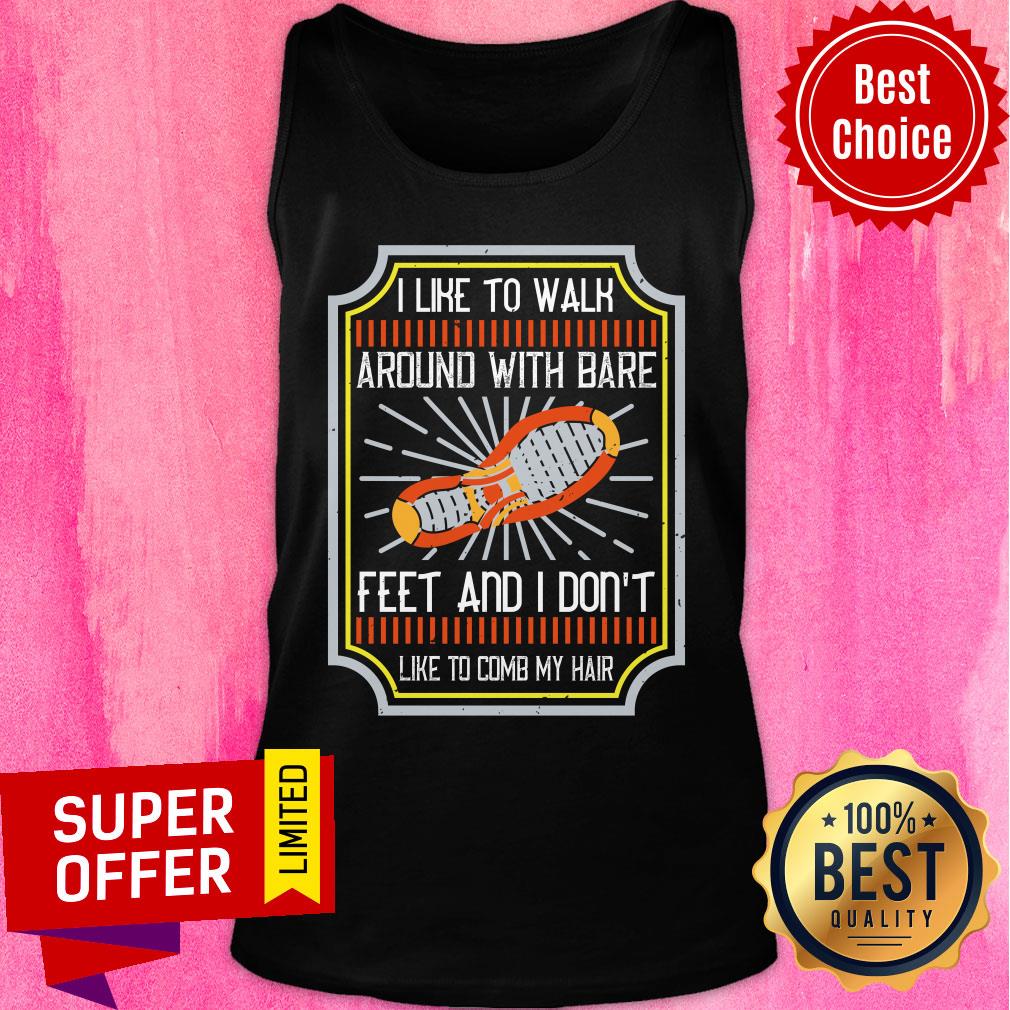 I Like To Walk Around With Bare Feet And I Don't Like To Comb My Hair Shirt - Image 3