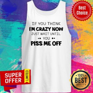 Alternative view of Nice If You Think I'm Crazy Now Just Wait Until You Piss Me Off Shirt