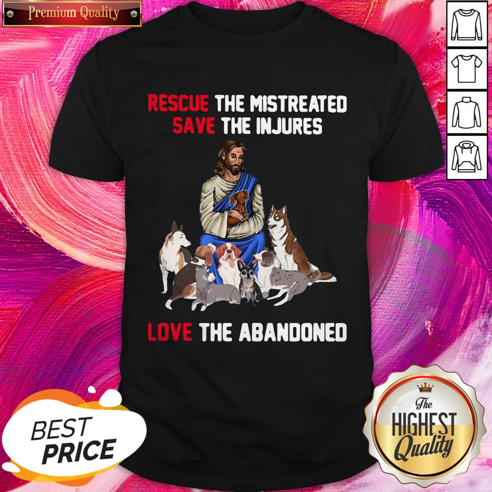 Jesus Love Dogs Rescue The Mistreated Save The Injured Love The Abandoned Shirt