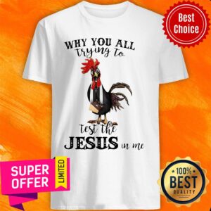 Official Chicken Why You All Trying To Test The Jesus In Me Shirt
