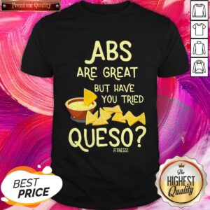 Perfect Abs Are Great But Have You Tried Queso Shirt