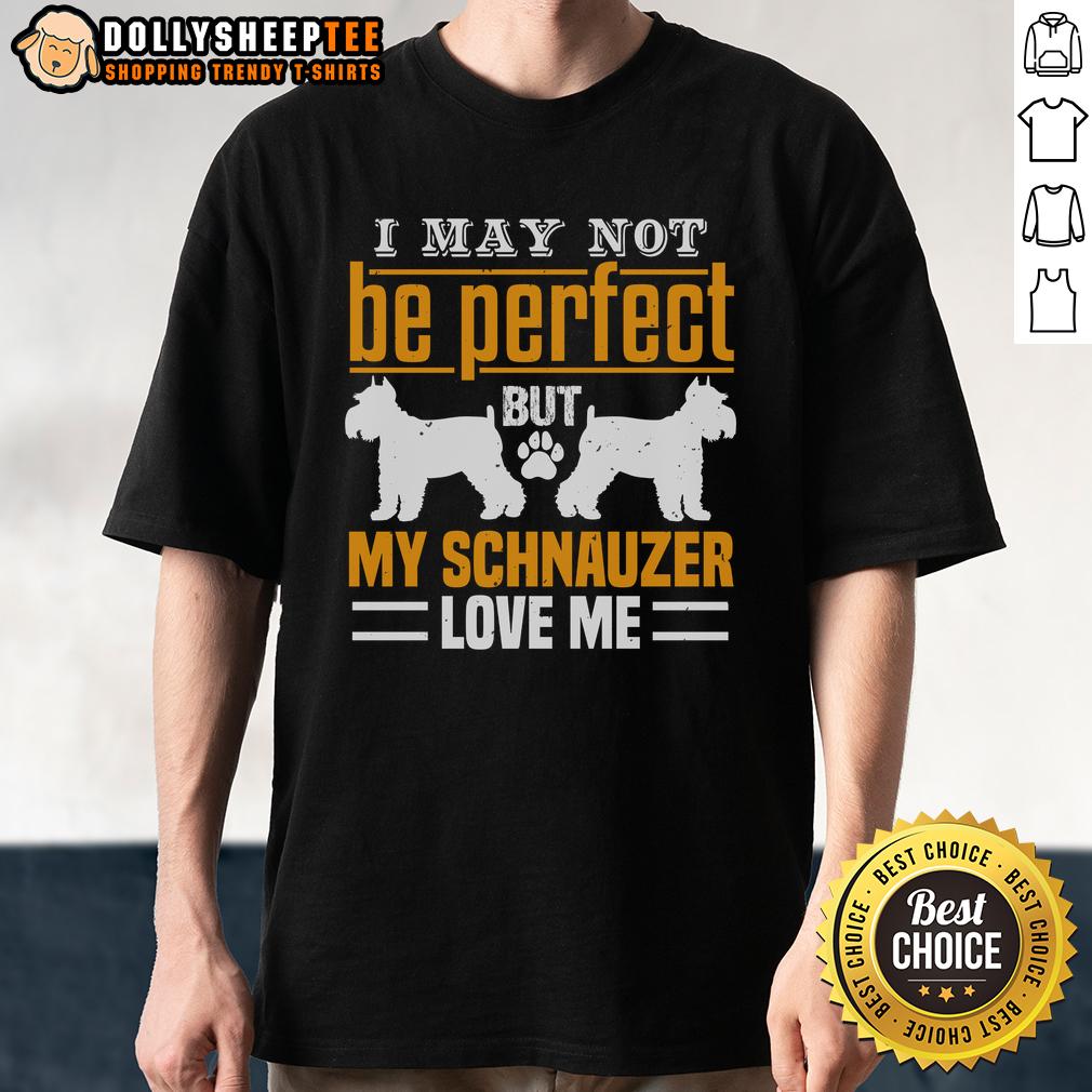 Pretty I May Not Be Perfect But My Schnauzer Love Me T-Shirt