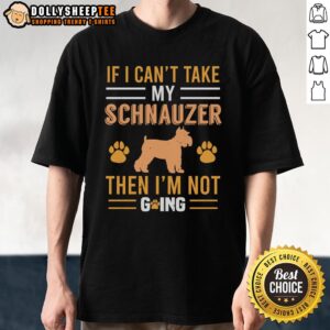 Pretty If I Can't Take My Schnauzer Then I'm Not Going T-Shirt