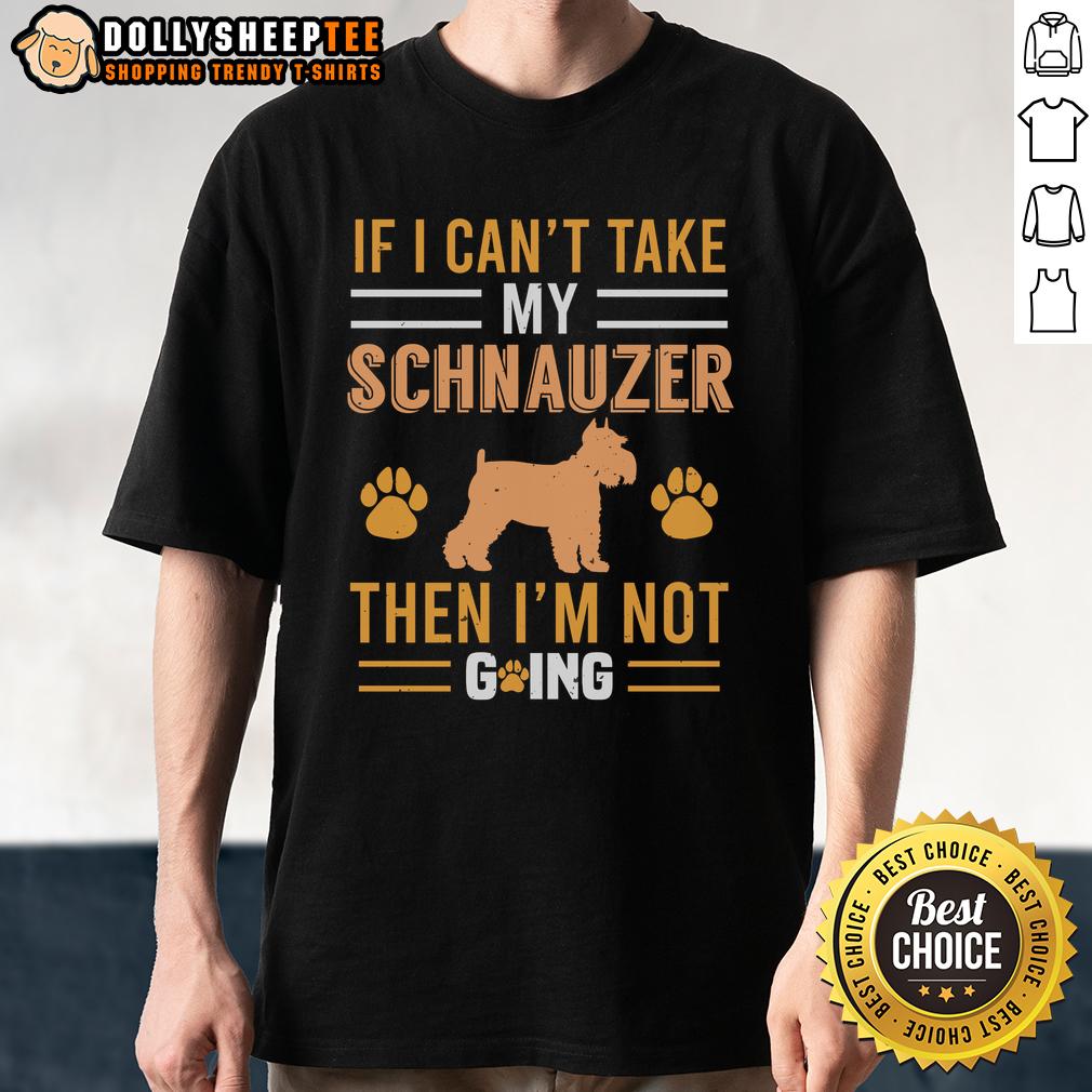 Pretty If I Can't Take My Schnauzer Then I'm Not Going T-Shirt