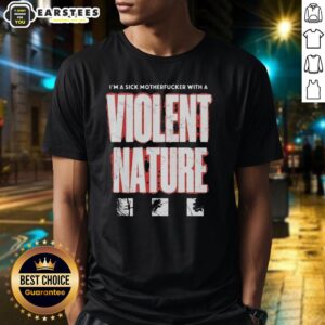Good I'm A Sick Motherfucker With A Violent Nature T-Shirt