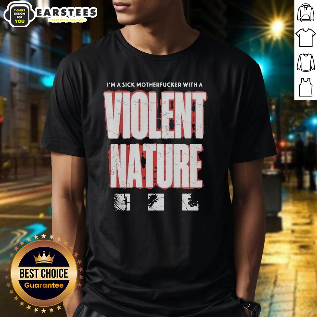 Good I'm A Sick Motherfucker With A Violent Nature T-Shirt