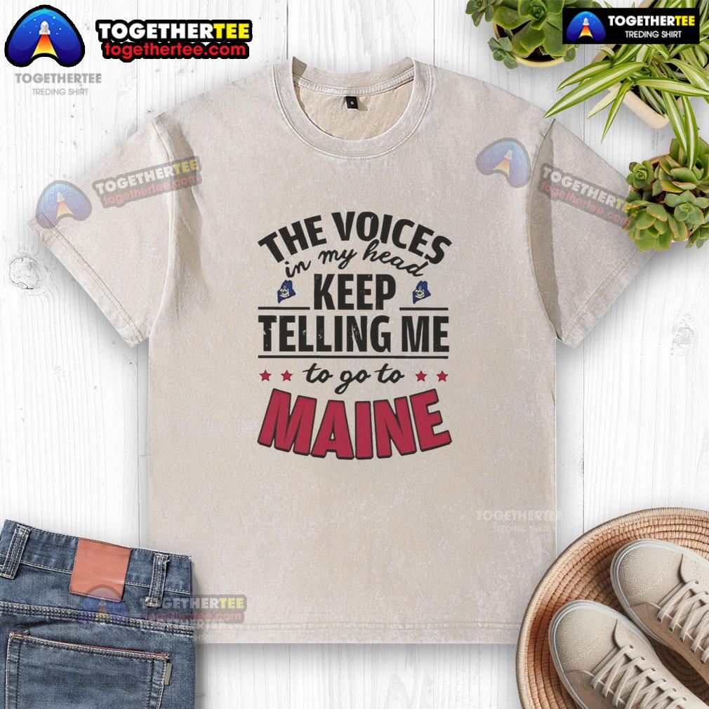 Hot The Voices In My Head Keep Telling Me To Go To Maine T-Shirt - Image 6
