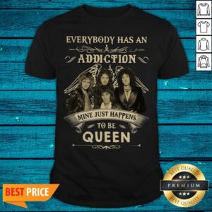 Everybody Has An Addiction Mine Just Happens To Be Queen Shirt