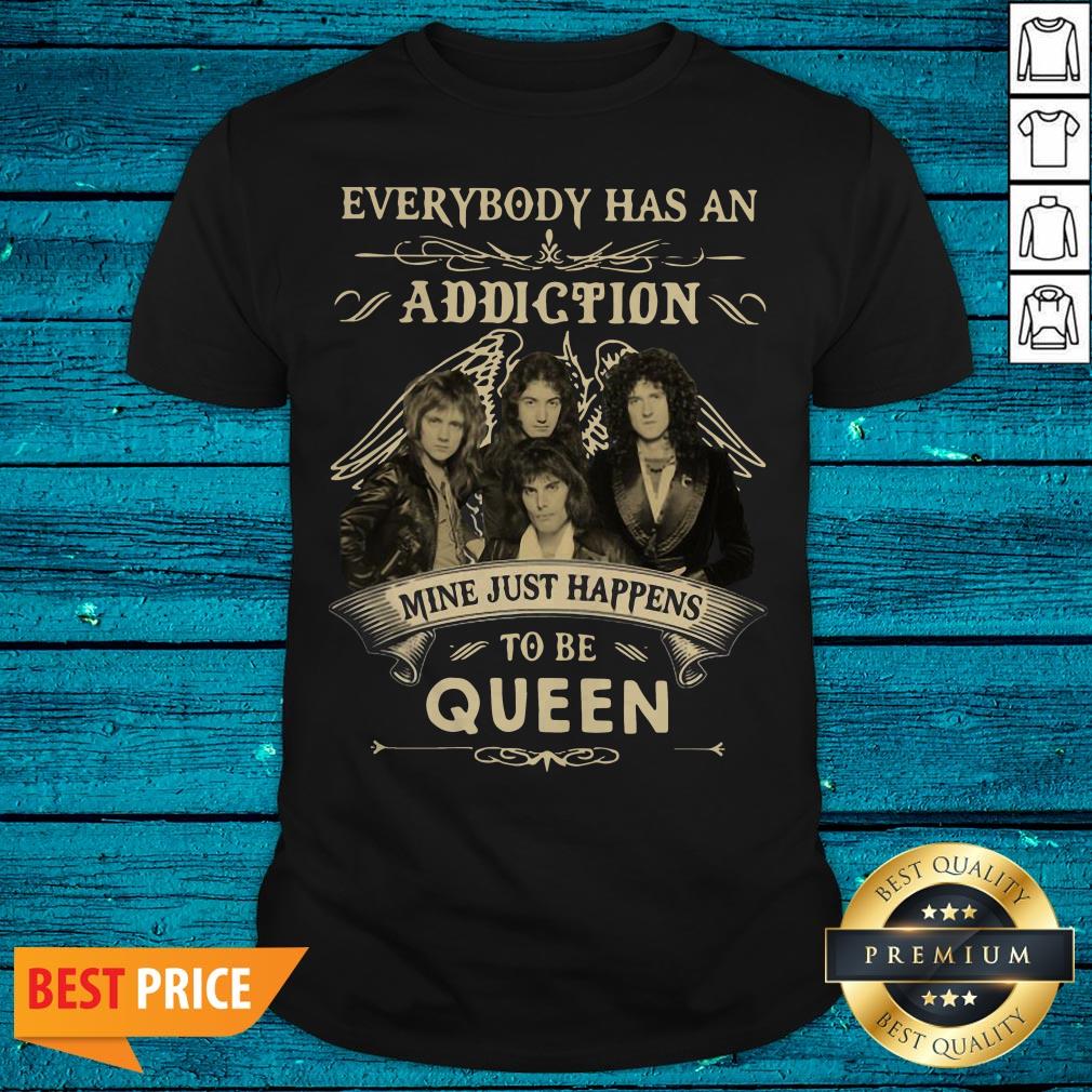 Everybody Has An Addiction Mine Just Happens To Be Queen Shirt