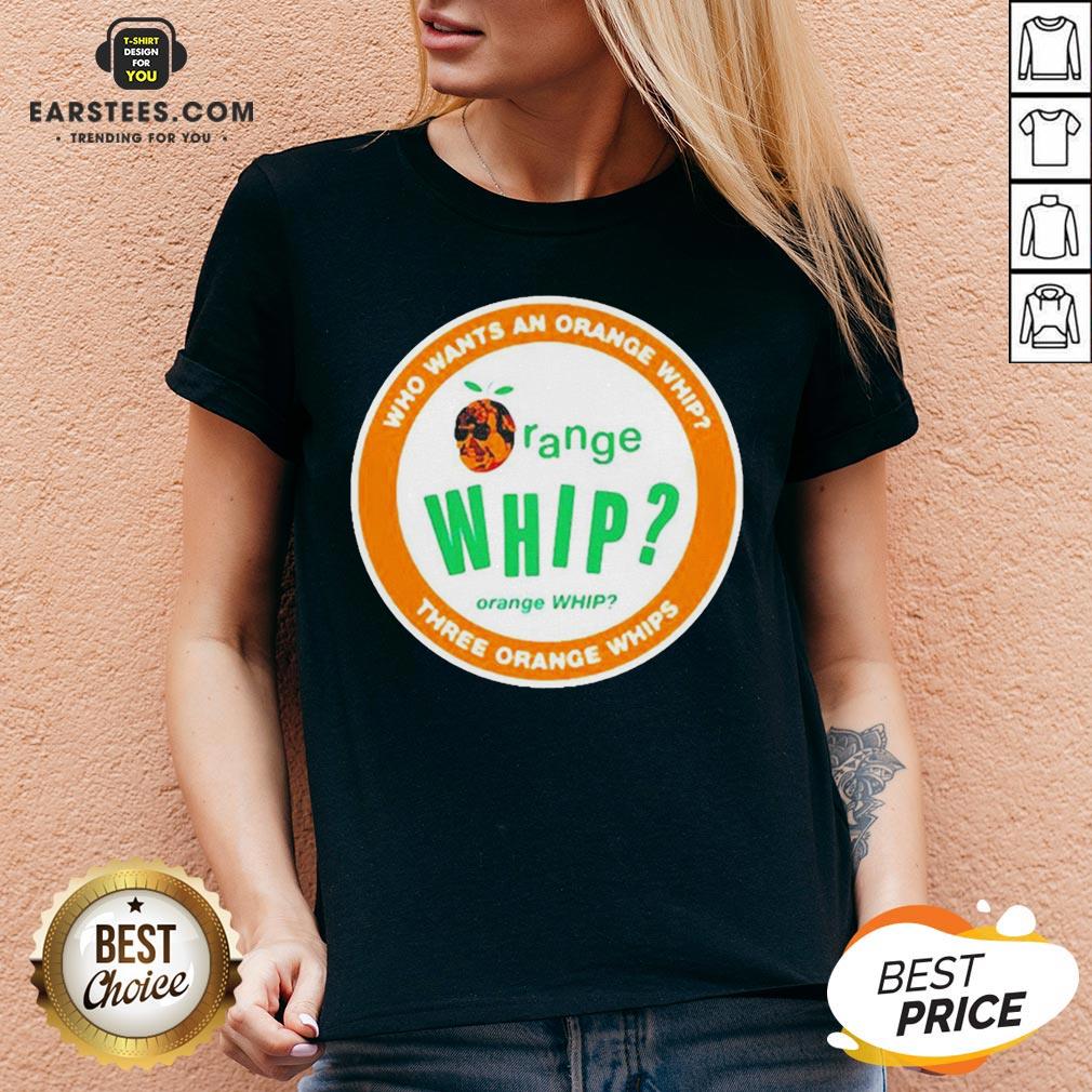 Who Wants An Orange Whip Three Orange Whips Shirt - Image 4