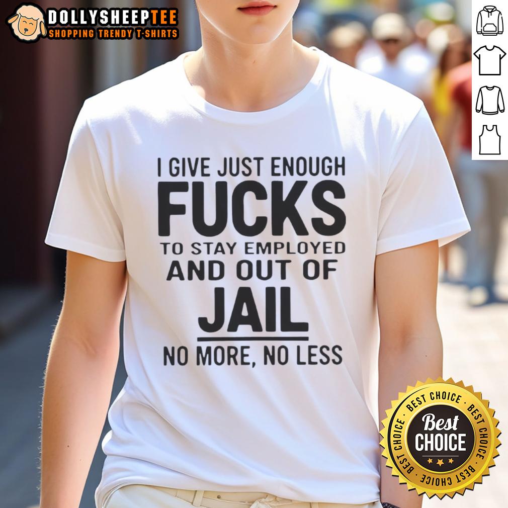 Official I Give Just Enough Fucks To Stay Employed And Out Of Jail No More No Less T-Shirt