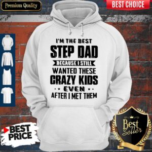 Alternative view of I’m The Best Step Dad Because I Still Wanted These Crazy Kids Even After I Met Them Shirt