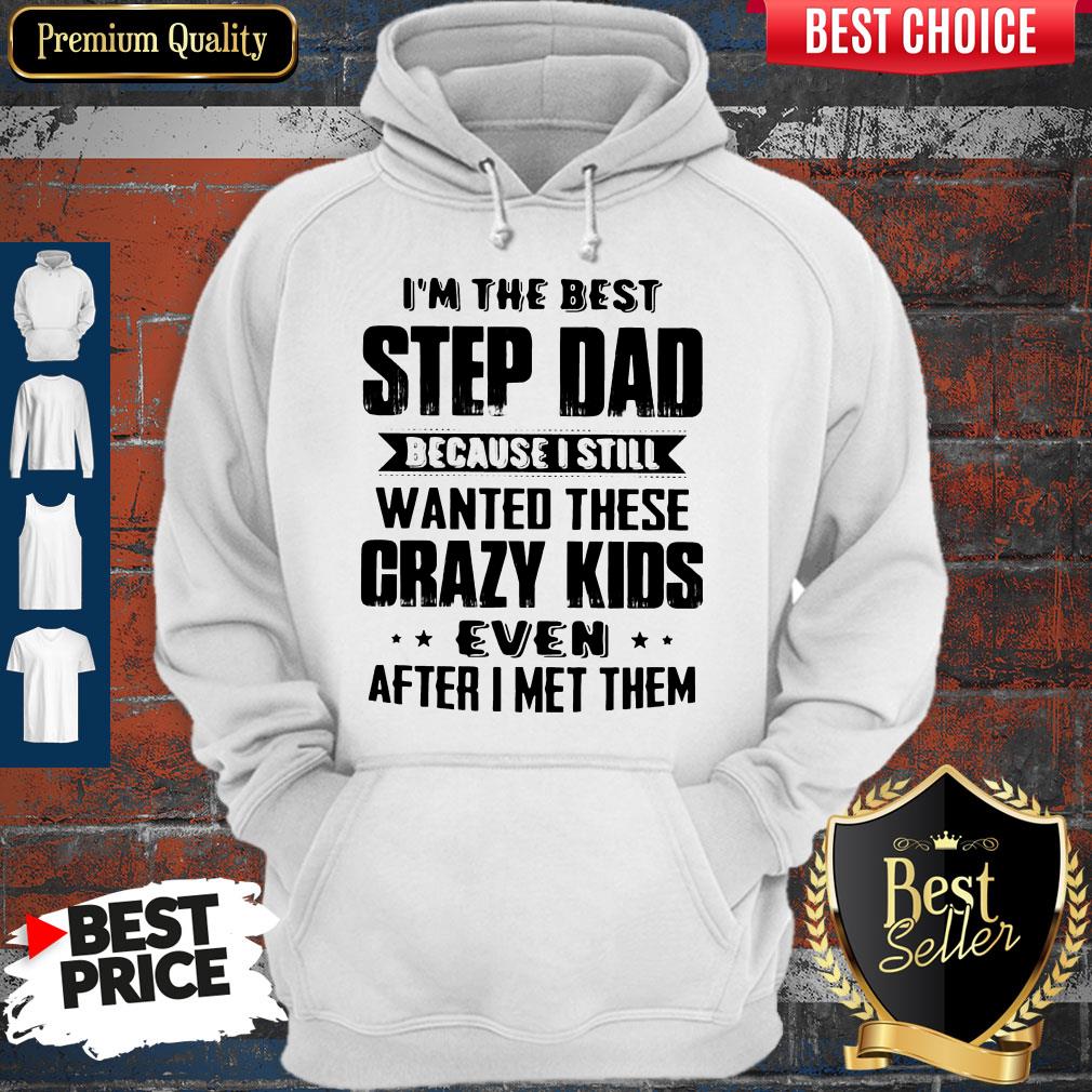 I’m The Best Step Dad Because I Still Wanted These Crazy Kids Even After I Met Them Shirt - Image 2
