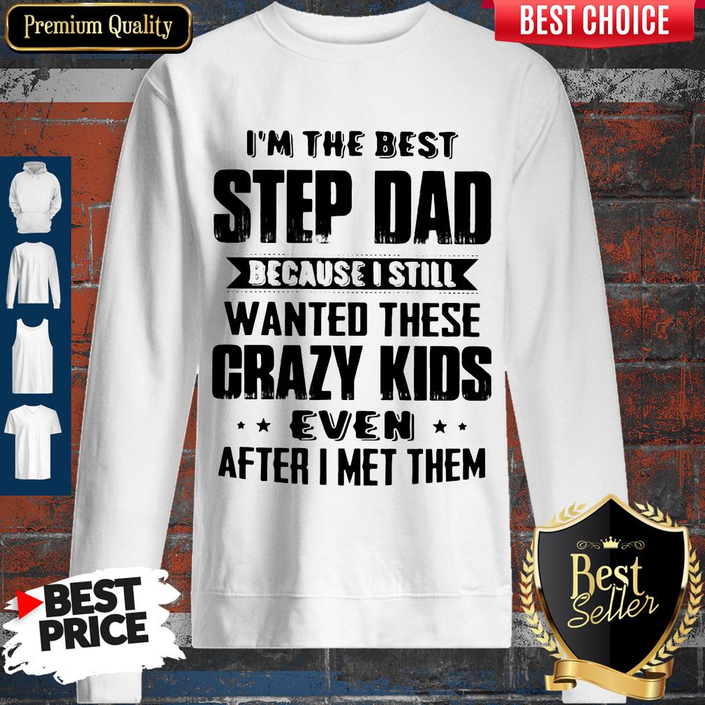 I’m The Best Step Dad Because I Still Wanted These Crazy Kids Even After I Met Them Shirt - Image 5