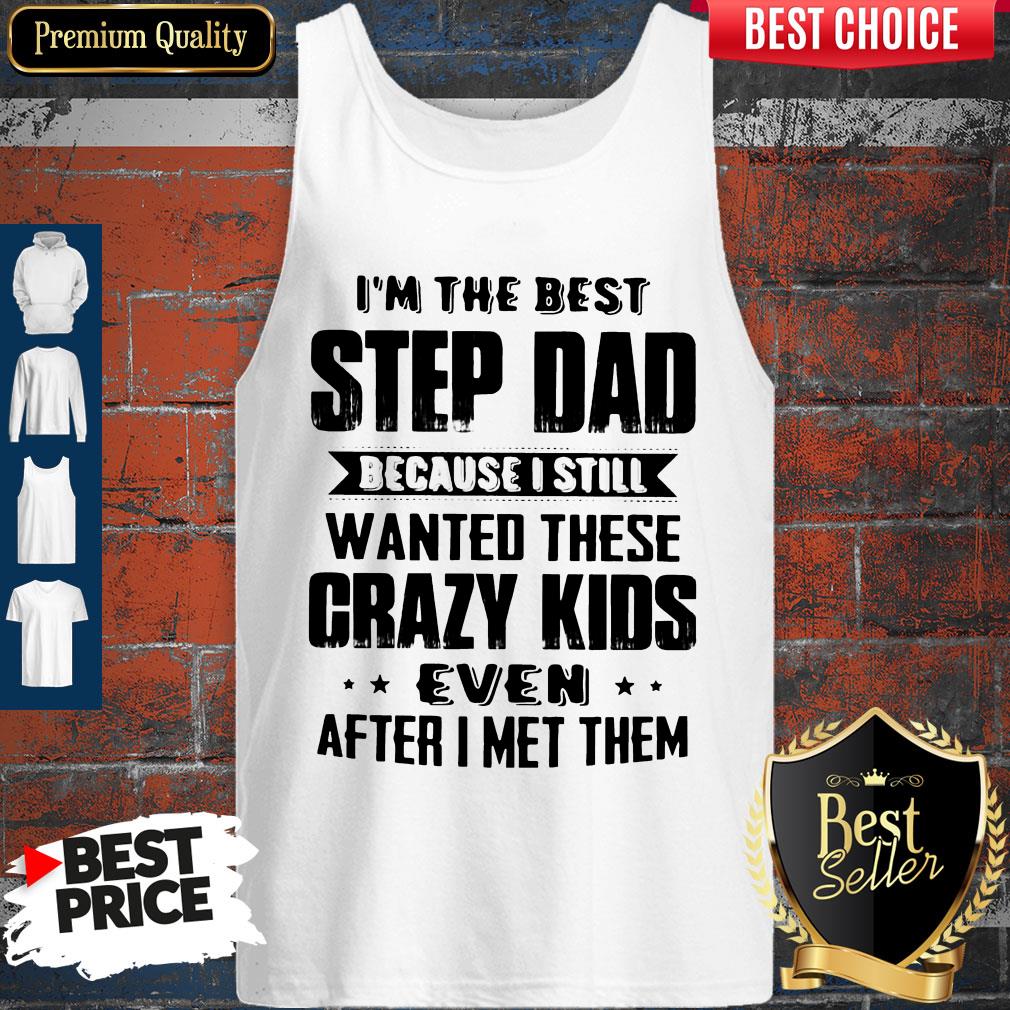 I’m The Best Step Dad Because I Still Wanted These Crazy Kids Even After I Met Them Shirt - Image 4