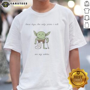 Hot Goblin These Days The Only Joints I Roll Are My Ankles T-Shirt