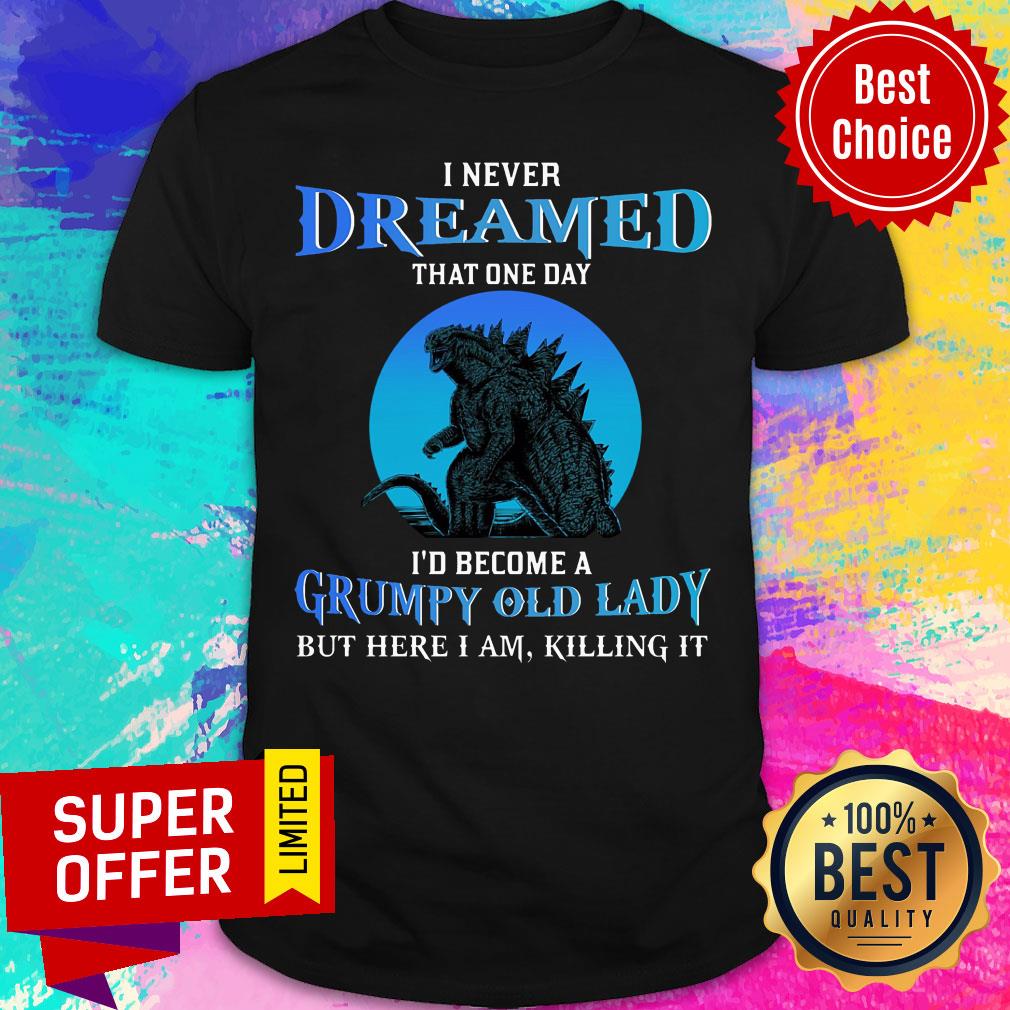 Never Dream That One Day Godzilla Become A Grumpy Old Lady Shirt