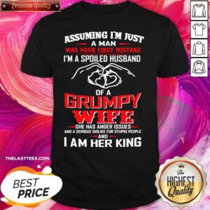 Hot Assuming I’m Just A Man Was Your First Mistake Of A Grumpy Wife I Am Her King Shirt