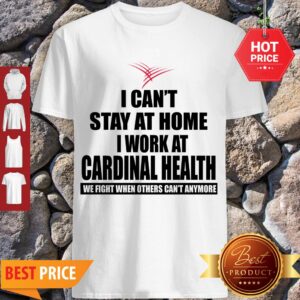 Perfect I Can’t Stay At Home I Work At Cardinal Health Coronavirus Shirt