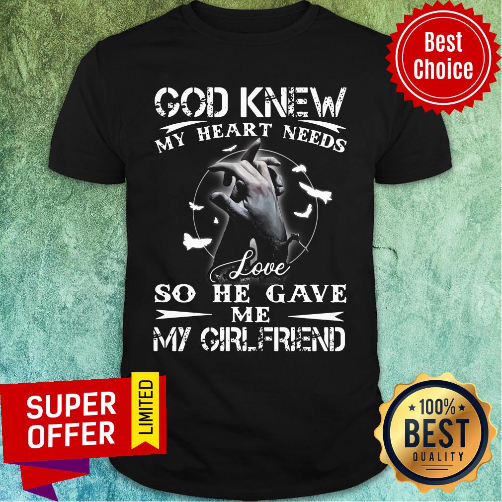 Top God Knew My Heart Needs Love So He Gave Me My Girlfriend Shirt