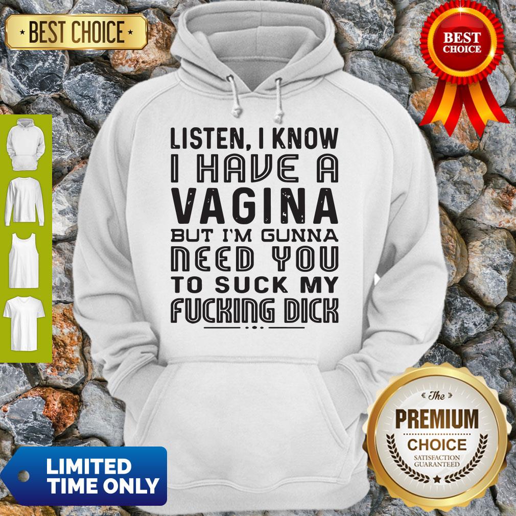 Official Listen I know I Have A Vagina But I'm Gunna Need You To Suck My Fucking Dick Shirt - Image 3